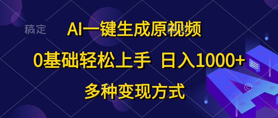 AI一键生成原视频,0基础轻松上手,日入1000+,多种变现方式