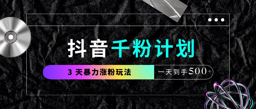 抖音千粉计划，最新玩法三天暴力涨千粉，一天到手500元+