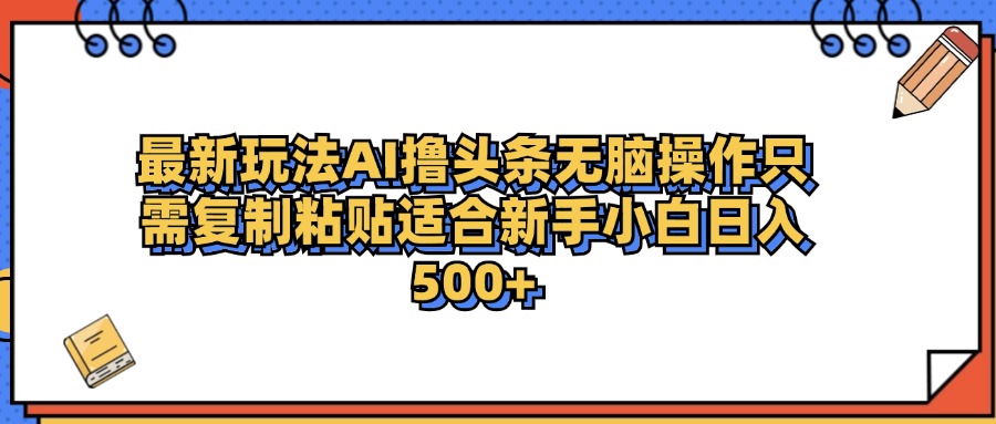 最新AI头条撸收益,日入500+ 只需无脑粘贴复制