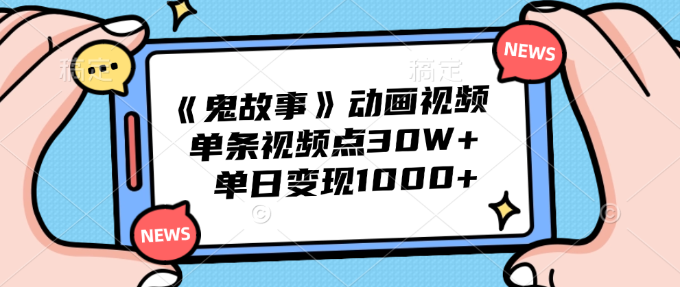 《鬼故事》动画视频,单条视频点赞30W+,单日变现1000+