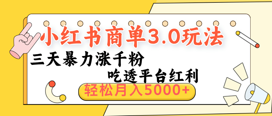 小红书商单3.0最新玩法，三天暴力涨千粉，吃透平台红利，轻松月入5000+