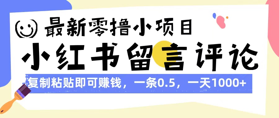 最新零撸小项目，小红书留言评论，复制粘贴即可赚钱，一条0.5，一天1000+