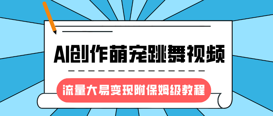 最新风口项目，AI创作萌宠跳舞视频，流量大易变现，附保姆级教程
