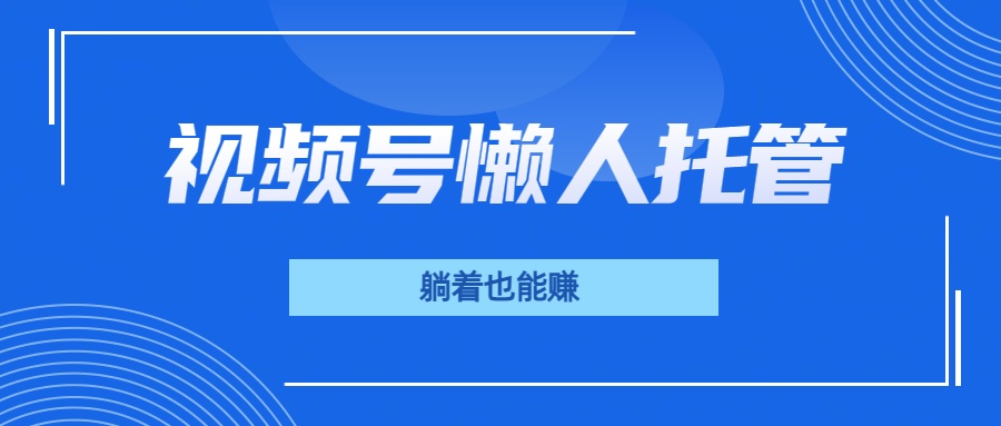 视频号代运营,从此实现躺赚梦;全程托管,号主只等收钱