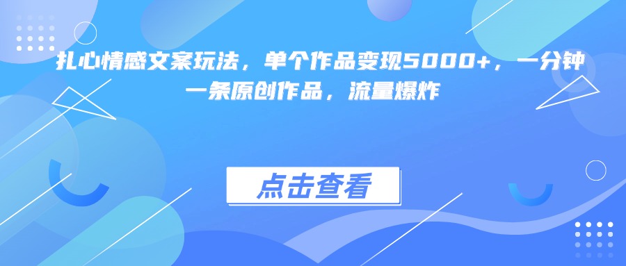 扎心情感文案玩法，单个作品变现5000+，一分钟一条原创作品，流量爆炸