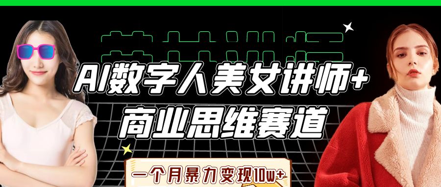 AI数字人美女讲师+商业思维赛道，一个月暴力变现10w+
