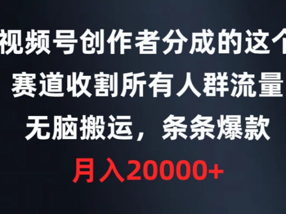 视频号创作者分成的这个赛道,收割所有人群流量,无脑搬运,条条爆款,月入20000+