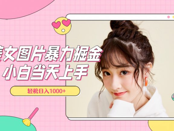 美女图片暴力掘金,小白当天上手,轻松日入1000+