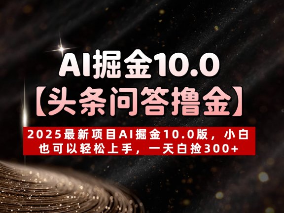 AI掘金10.0【头条问答撸金】2025最新项目AI掘金10.0版，小白也可以轻松上手，一天白捡300+