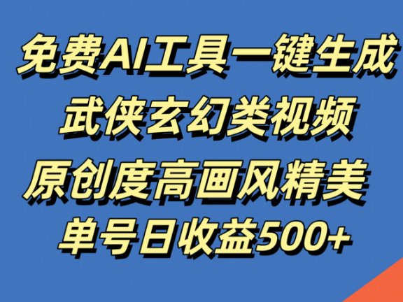免费AI工具一键生成武侠玄幻类视频,原创度高画风精美,单号日收益500+