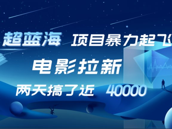 【蓝海项目】电影拉新,两天搞了近4w!超好出单,直接起飞