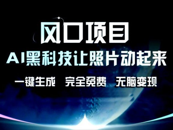 风口项目,AI黑科技让老照片复活!一键生成,完成全免费!无脑变现,接单接到手抽筋!
