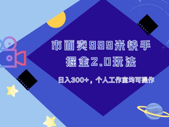 市面卖999米快手掘金2.0玩法,日入300+,个人工作室均可操作