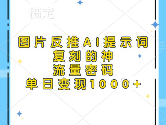 图片反推AI提示词,复刻的神,流量密码,单日变现1000+