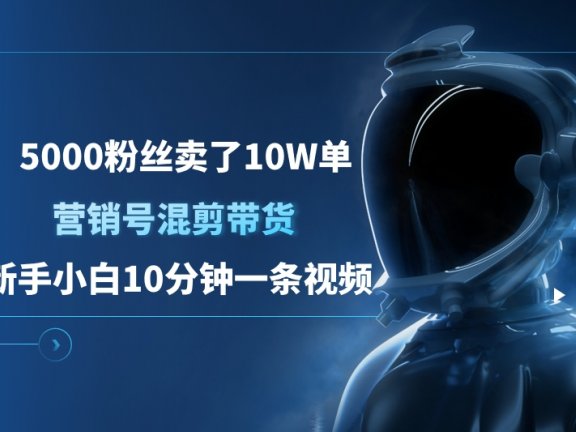 5000粉丝卖了10W单，营销号混剪带货，新手小白10分钟一条视频