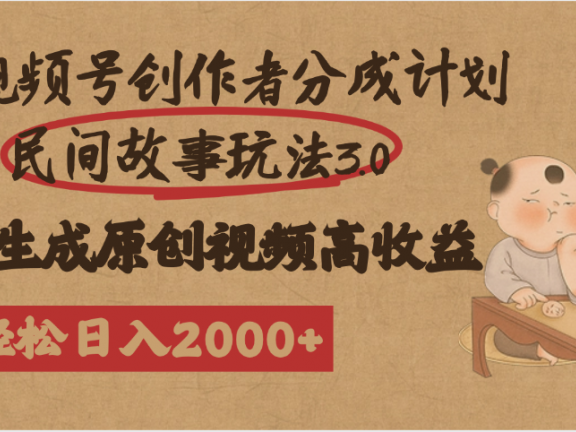 视频号创作者分成民间故事玩法3.0,100%原创视频高收益,轻松日入2000+