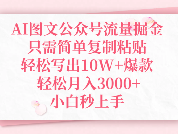 AI图文公众号流量掘金，只需简单复制粘贴，轻松写出10W+爆款，轻松月入3000+，小白秒上手