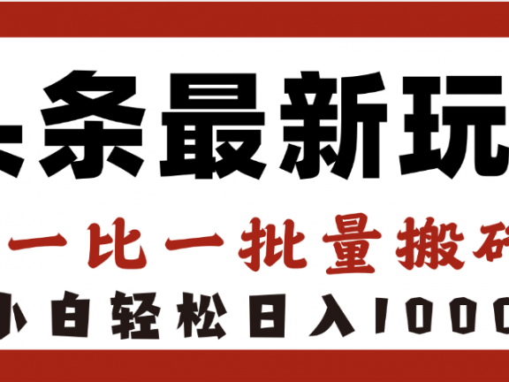 头条最新玩法，一比一批量搬砖，小白轻松日入1000+