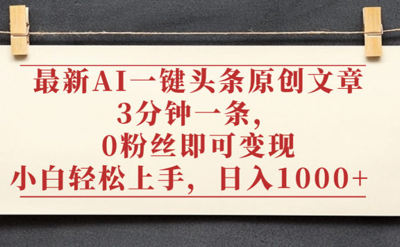 最新AI一键头条原创文章，3分钟一条，0粉丝即可变现，日入1000+