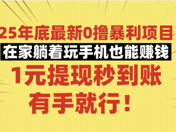 25年底最新0撸暴利项目，在家躺着玩手机也能赚钱，1元提现秒到账，有手就行！