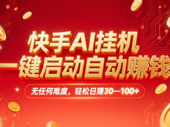 快手AI挂机，一键启动自动赚钱 无任何难度，轻松日赚30—100+
