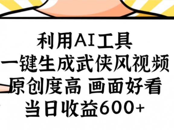 利用AI工具，一键生成武侠风视频，原创度高画面又好看，当日收益600+
